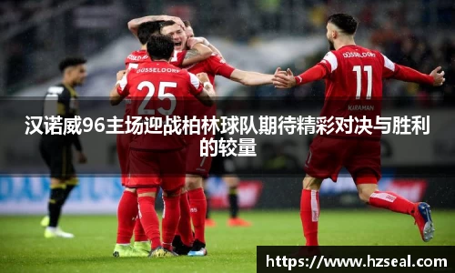 汉诺威96主场迎战柏林球队期待精彩对决与胜利的较量