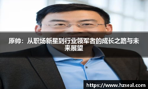 原帅：从职场新星到行业领军者的成长之路与未来展望